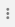 Three vertical dots